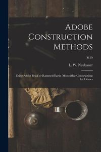 Cover image for Adobe Construction Methods: Using Adobe Brick or Rammed Earth (monolithic Construction) for Homes; M19