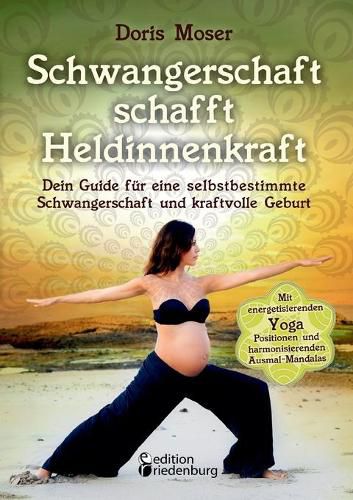 Cover image for Schwangerschaft schafft Heldinnenkraft: Dein Guide fur eine selbstbestimmte Schwangerschaft und kraftvolle Geburt. Mit energetisierenden Yoga-Positionen und harmonisierenden Ausmal-Mandalas