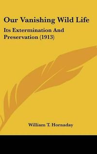 Cover image for Our Vanishing Wild Life: Its Extermination and Preservation (1913)