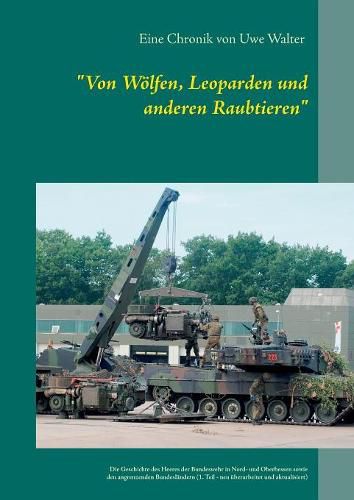 Cover image for Von Woelfen, Leoparden und anderen Raubtieren: Die Geschichte des Heeres der Bundeswehr in Hessen und den angrenzenden Bundeslandern (1. Teil - neu uberarbeitet)