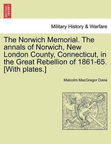 Cover image for The Norwich Memorial. the Annals of Norwich, New London County, Connecticut, in the Great Rebellion of 1861-65. [With Plates.]