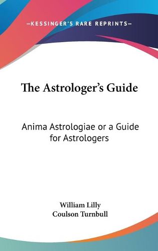 The Astrologer's Guide: Anima Astrologiae or a Guide for Astrologers