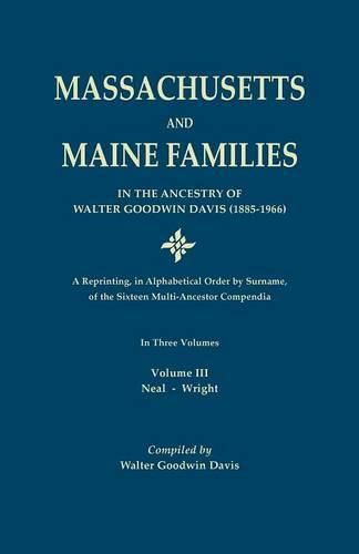 Massachusetts and Maine Families in the Ancestry of Walter Goodwin Davis: A Reprinting, in Alphabetical Order by Surname, of the Sixteen Multi-Ancestor Compendia. In Three Volumes. Volume III: Neal-Wright