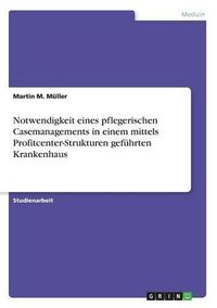 Cover image for Notwendigkeit eines pflegerischen Casemanagements in einem mittels Profitcenter-Strukturen gefuhrten Krankenhaus