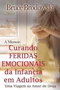 Cover image for Curando Feridas Emocionais Da Infancia Em Adultos: Uma Viagem Ao Amor de Deus