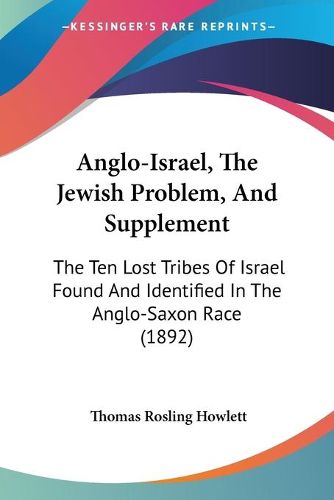 Cover image for Anglo-Israel, the Jewish Problem, and Supplement: The Ten Lost Tribes of Israel Found and Identified in the Anglo-Saxon Race (1892)