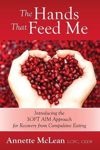 Cover image for The Hands That Feed Me: Introducing the SOFT AIM Approach for Recovery from Compulsive Eating