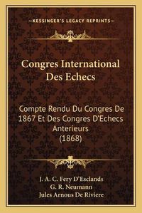 Cover image for Congres International Des Echecs: Compte Rendu Du Congres de 1867 Et Des Congres D'Echecs Anterieurs (1868)