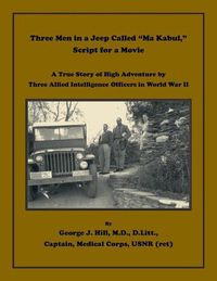 Cover image for Three Men in a Jeep Called Ma Kabul Script for a Movie. A True Story of High Adventure by Three Allied Intelligence Officers in World War II