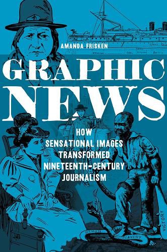Cover image for Graphic News: How Sensational Images Transformed Nineteenth-Century Journalism