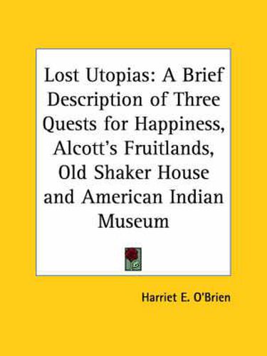 Cover image for Lost Utopias: A Brief Description of Three Quests for Happiness, Alcott's Fruitlands, Old Shaker House and American Indian Museum (1929)