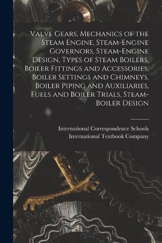 Cover image for Valve Gears, Mechanics of the Steam Engine, Steam-Engine Governors, Steam-Engine Design, Types of Steam Boilers, Boiler Fittings and Accessories, Boiler Settings and Chimneys, Boiler Piping and Auxiliaries, Fuels and Boiler Trials, Steam-Boiler Design