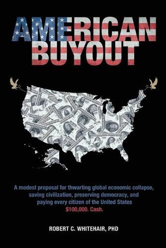 Cover image for American Buyout: A modest proposal for thwarting global economic collapse, saving civilization, preserving democracy, and paying every citizen of the United States $100,000. Cash.