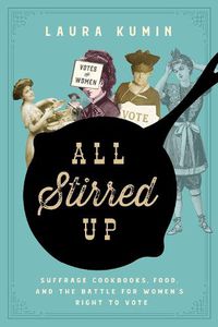 Cover image for All Stirred Up: Suffrage Cookbooks, Food, and the Battle for Women's Right to Vote