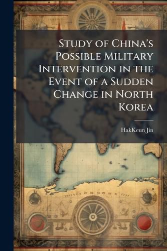Cover image for Study of China's Possible Military Intervention in the Event of a Sudden Change in North Korea