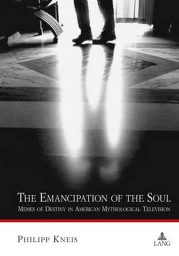 Cover image for The Emancipation of the Soul: Memes of Destiny in American Mythological Television