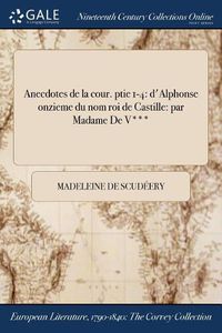 Cover image for Anecdotes de la cour. ptie 1-4: d'Alphonse onzieme du nom roi de Castille: par Madame De V***