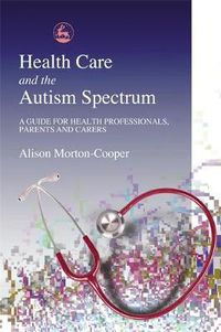 Cover image for Health Care and the Autism Spectrum: A Guide for Health Professionals, Parents and Carers