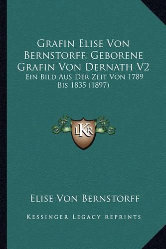 Cover image for Grafin Elise Von Bernstorff, Geborene Grafin Von Dernath V2: Ein Bild Aus Der Zeit Von 1789 Bis 1835 (1897)