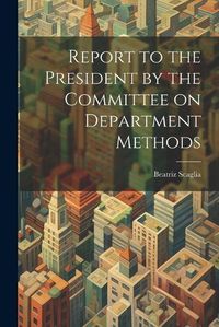 Cover image for Report to the President by the Committee on Department Methods