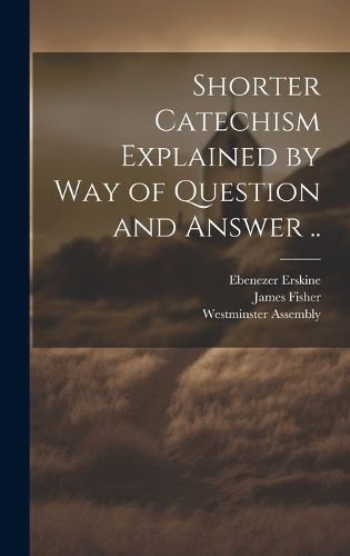 Cover image for Shorter Catechism Explained by Way of Question and Answer ..