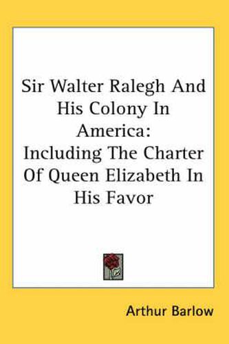 Cover image for Sir Walter Ralegh and His Colony in America: Including the Charter of Queen Elizabeth in His Favor