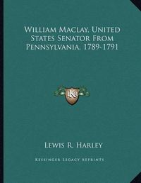 Cover image for William Maclay, United States Senator from Pennsylvania, 1789-1791