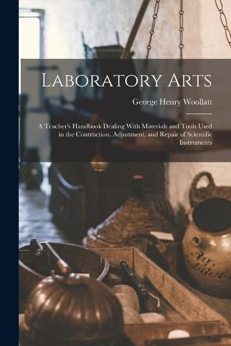 Cover image for Laboratory Arts; a Teacher's Handbook Dealing With Materials and Tools Used in the Contruction, Adjustment, and Repair of Scientific Instruments