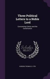 Cover image for Three Political Letters to a Noble Lord: Concerning Liberty and the Constitution