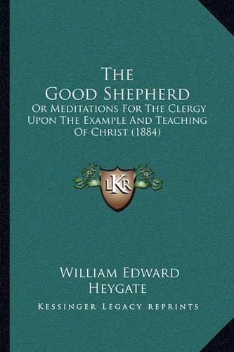 The Good Shepherd: Or Meditations for the Clergy Upon the Example and Teaching of Christ (1884)