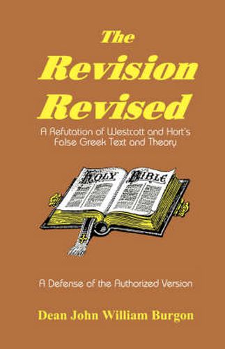 Cover image for The Revision Revised: A Refutation of Westcott and Hort's False Greek Text and Theory