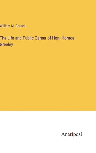 Cover image for The Life and Public Career of Hon. Horace Greeley