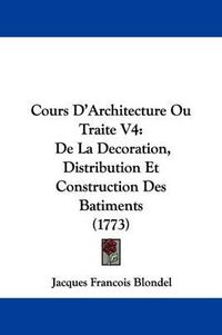 Cover image for Cours D'Architecture Ou Traite V4: de La Decoration, Distribution Et Construction Des Batiments (1773)