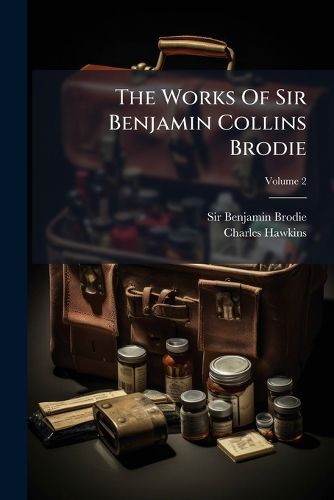 Cover image for The Works of Sir Benjamin Collins Brodie: ... with an Autobiography, Volume 2