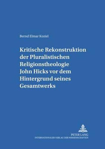 Cover image for Kritische Rekonstruktion Der  Pluralistischen Religionstheologie  John Hicks VOR Dem Hintergrund Seines Gesamtwerks