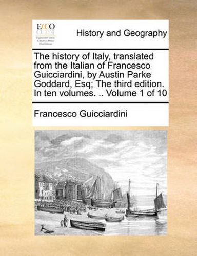 Cover image for The History of Italy, Translated from the Italian of Francesco Guicciardini, by Austin Parke Goddard, Esq; The Third Edition. in Ten Volumes. .. Volume 1 of 10