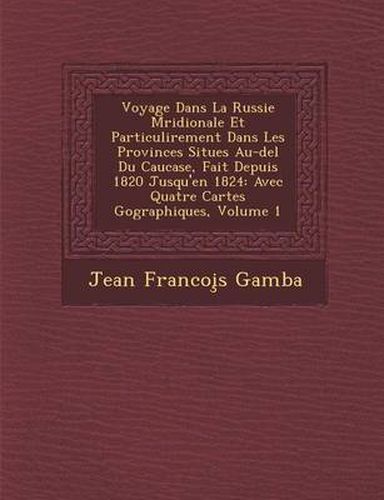 Voyage Dans La Russie M Ridionale Et Particuli Rement Dans Les Provinces Situ Es Au-del Du Caucase, Fait Depuis 1820 Jusqu'en 1824: Avec Quatre Cartes G Ographiques, Volume 1