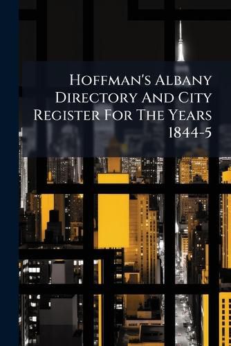 Cover image for Hoffman's Albany Directory and City Register for the Years 1844-5 ......