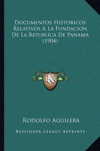 Cover image for Documentos Historicos Relativos a la Fundacion de La Republica de Panama (1904)