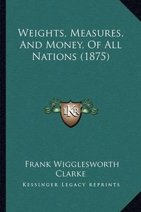 Cover image for Weights, Measures, and Money, of All Nations (1875)