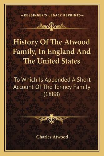 Cover image for History of the Atwood Family, in England and the United States: To Which Is Appended a Short Account of the Tenney Family (1888)