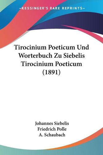 Cover image for Tirocinium Poeticum Und Worterbuch Zu Siebelis Tirocinium Poeticum (1891)