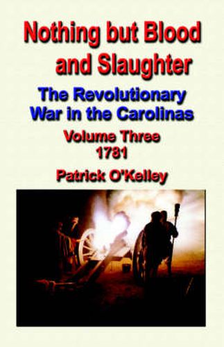 Cover image for Nothing But Blood and Slaughter: The Revolutionary War in the Carolinas - Volume Three 1781