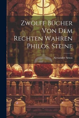 Cover image for Zwoelff Buecher Von Dem Rechten Wahren Philos. Steine