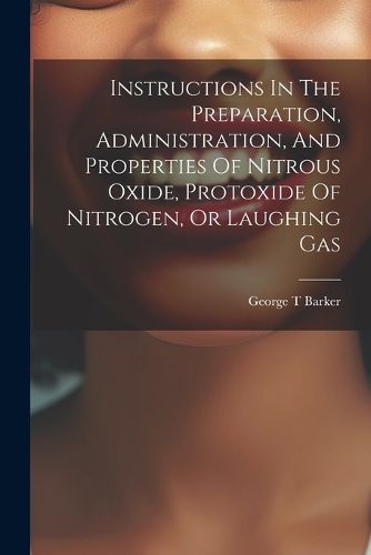 Cover image for Instructions In The Preparation, Administration, And Properties Of Nitrous Oxide, Protoxide Of Nitrogen, Or Laughing Gas