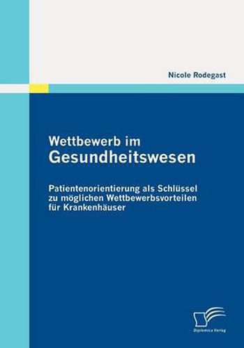 Cover image for Wettbewerb im Gesundheitswesen: Patientenorientierung als Schlussel zu moeglichen Wettbewerbsvorteilen fur Krankenhauser