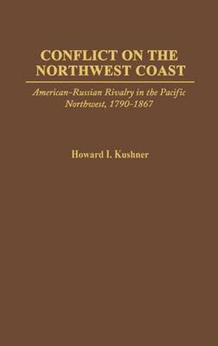 Cover image for Conflict on the Northwest Coast: American-Russian Rivalry in the Pacific Northwest, 1790-1867