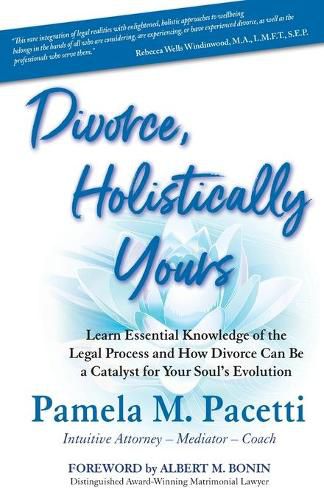 Cover image for Divorce, Holistically Yours: Learn Essential Knowledge of the Legal Process and How Divorce Can Be a Catalyst for Your Soul's Evolution