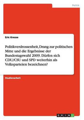 Cover image for Politikverdrossenheit, Drang zur politischen Mitte und die Ergebnisse der Bundestagswahl 2009. Durfen sich CDU/CSU und SPD weiterhin als Volksparteien bezeichnen?