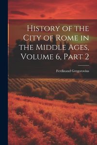 Cover image for History of the City of Rome in the Middle Ages, Volume 6, part 2